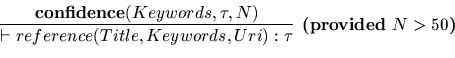 \begin{displaymath}\frac{
\textbf{confidence}(Keywords, \tau, N)
}{
\vdash refer...
...Keywords, Uri) : \tau
}
\textbf{ (provided } N > 50 \textbf{)}
\end{displaymath}